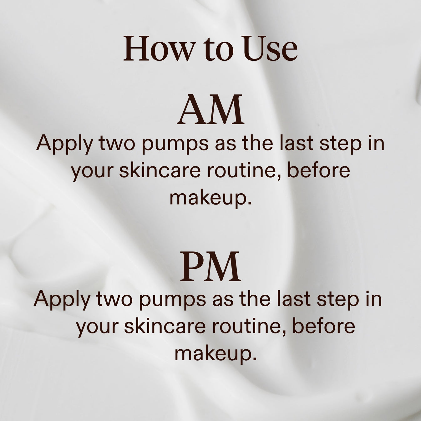 Instructional graphic with the heading 'How to Use' and text showing AM and PM skincare application: apply two pumps as the last step in your skincare routine before makeup, on a soft white background.