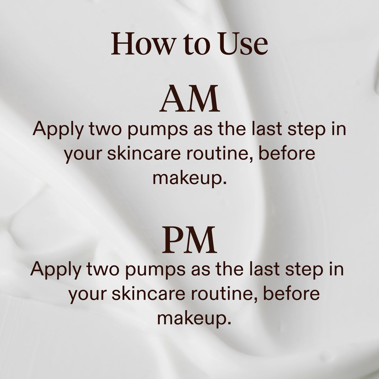 Instructional graphic with the heading 'How to Use' and text showing AM and PM skincare application: apply two pumps as the last step in your skincare routine before makeup, on a soft white background.